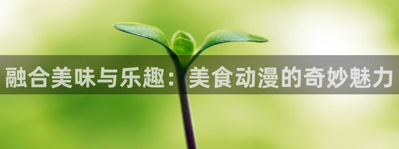里番大全：融合美味与乐趣：美食动漫的奇妙魅力
