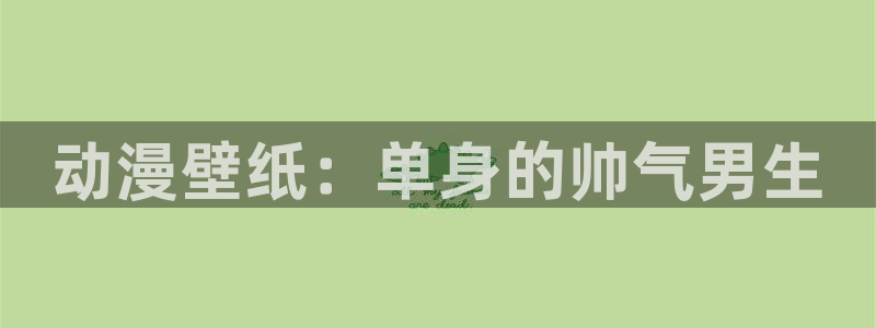 里番动漫排名：动漫壁纸：单身的帅气男生