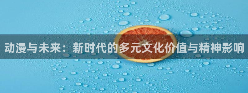 绅士漫画里番漫画：动漫与未来：新时代的多元文化价值与精神影响