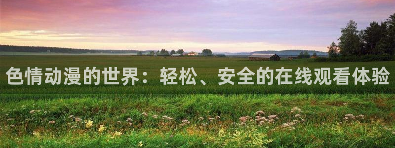 动漫里番免费看：色情动漫的世界：轻松、安全的在线观看体验